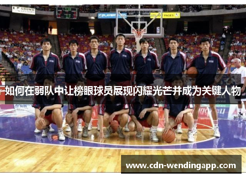 如何在弱队中让榜眼球员展现闪耀光芒并成为关键人物