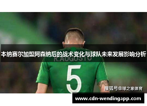 本纳赛尔加盟阿森纳后的战术变化与球队未来发展影响分析