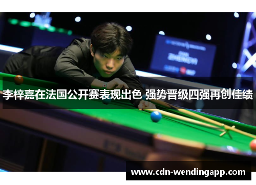 李梓嘉在法国公开赛表现出色 强势晋级四强再创佳绩