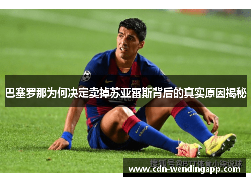 巴塞罗那为何决定卖掉苏亚雷斯背后的真实原因揭秘