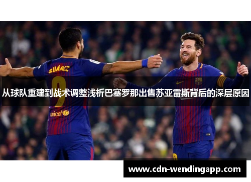从球队重建到战术调整浅析巴塞罗那出售苏亚雷斯背后的深层原因