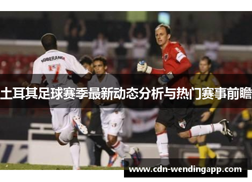 土耳其足球赛季最新动态分析与热门赛事前瞻