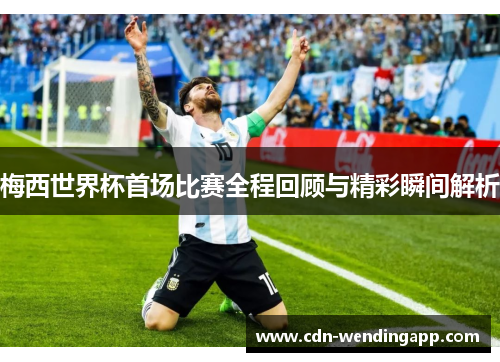 梅西世界杯首场比赛全程回顾与精彩瞬间解析