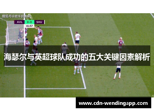 海瑟尔与英超球队成功的五大关键因素解析