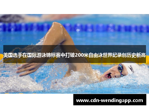 美国选手在国际游泳锦标赛中打破200米自由泳世界纪录创历史新高