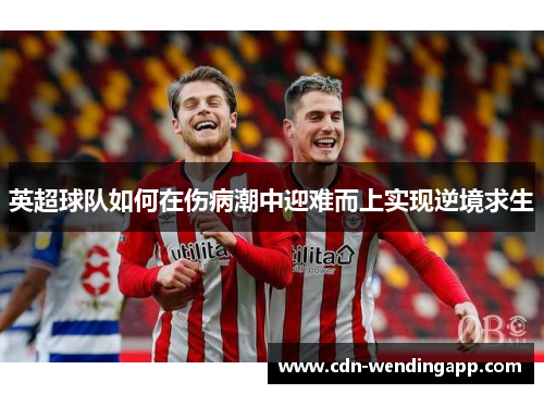 英超球队如何在伤病潮中迎难而上实现逆境求生