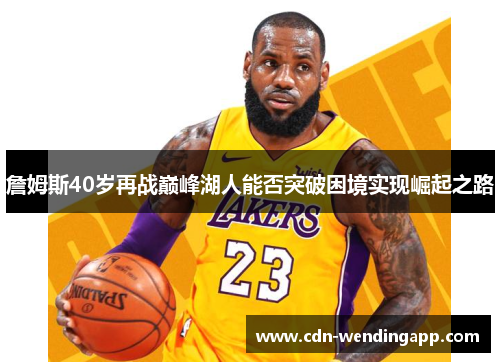詹姆斯40岁再战巅峰湖人能否突破困境实现崛起之路