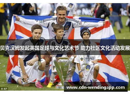 贝克汉姆发起英国足球与文化艺术节 助力社区文化活动发展