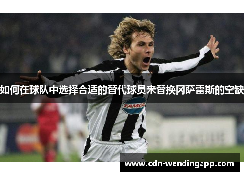 如何在球队中选择合适的替代球员来替换冈萨雷斯的空缺