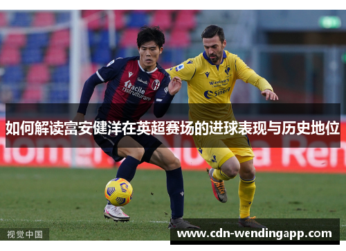 如何解读富安健洋在英超赛场的进球表现与历史地位