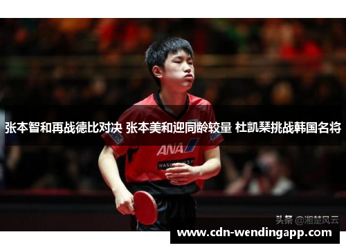 张本智和再战德比对决 张本美和迎同龄较量 杜凯琹挑战韩国名将