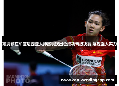 戴资颖在印度尼西亚大师赛表现出色成功晋级决赛 展现强大实力