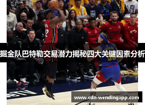 掘金队巴特勒交易潜力揭秘四大关键因素分析