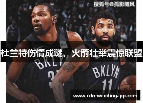 杜兰特伤情成谜，火箭壮举震惊联盟