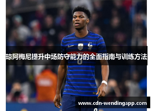 琼阿梅尼提升中场防守能力的全面指南与训练方法