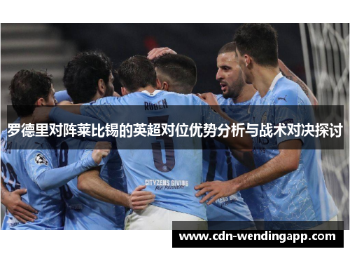 罗德里对阵莱比锡的英超对位优势分析与战术对决探讨