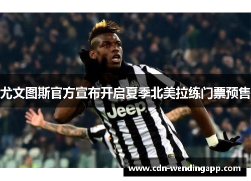 尤文图斯官方宣布开启夏季北美拉练门票预售