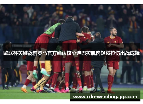 欧联杯关键战前罗马官方确认核心迪巴拉肌肉轻微拉伤出战成疑