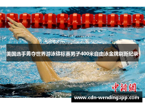 美国选手勇夺世界游泳锦标赛男子400米自由泳金牌刷新纪录