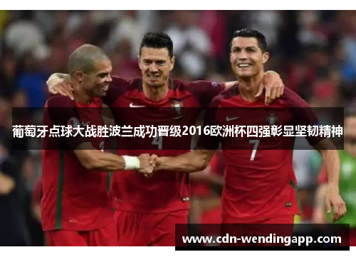 葡萄牙点球大战胜波兰成功晋级2016欧洲杯四强彰显坚韧精神