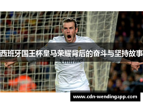 西班牙国王杯皇马荣耀背后的奋斗与坚持故事