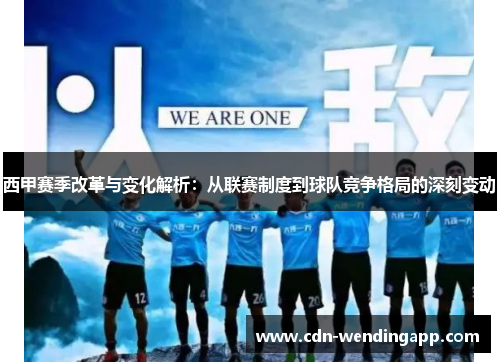 西甲赛季改革与变化解析：从联赛制度到球队竞争格局的深刻变动