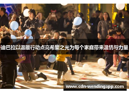 迪巴拉以温暖行动点亮希望之光为每个家庭带来温情与力量