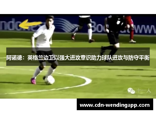 阿诺德：英格兰边卫以强大进攻意识助力球队进攻与防守平衡
